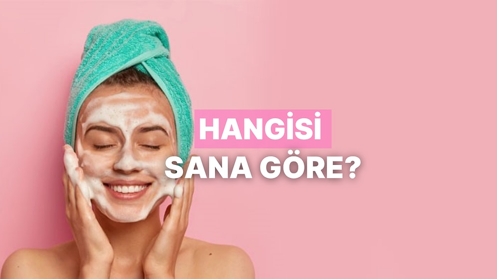 Jel, Köpük, Yağ Bazlı: Hangi Yüz Temizleyici Cildinize Uygun Anlatıyoruz!