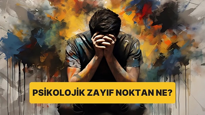 Senin Psikolojik Zayıf Noktan Ne?