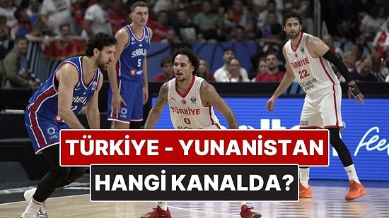 Türkiye - Yunanistan Basketbol Maçı Ne Zaman, Saat Kaçta? Türkiye - Yunanistan Basketbol Maçı Hangi Kanalda?