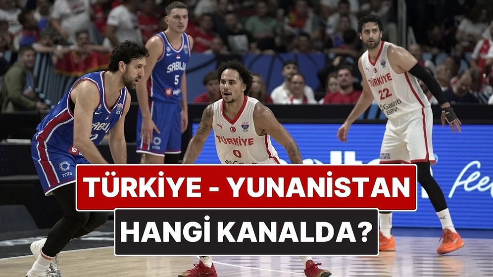Türkiye - Yunanistan Basketbol Maçı Ne Zaman, Saat Kaçta? Türkiye - Yunanistan Basketbol Maçı Hangi Kanalda?