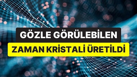 Bilim Dünyasında Bir İlk: Gözle Görülebilen Zaman Kristali Hayata Geçirildi