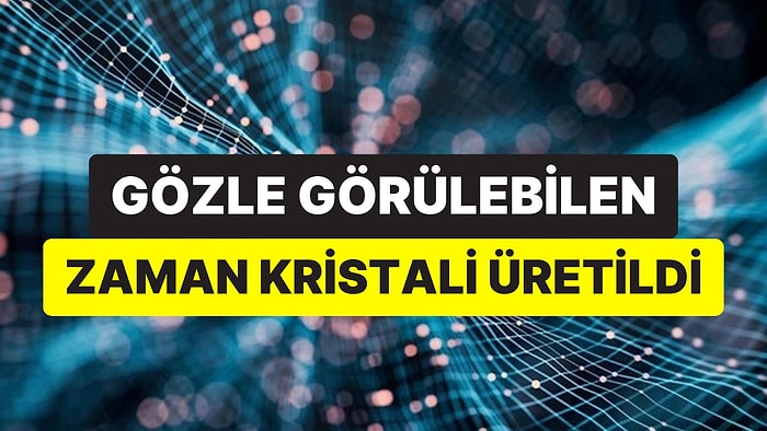 Bilim Dünyasında Bir İlk: Gözle Görülebilen Zaman Kristali Hayata Geçirildi