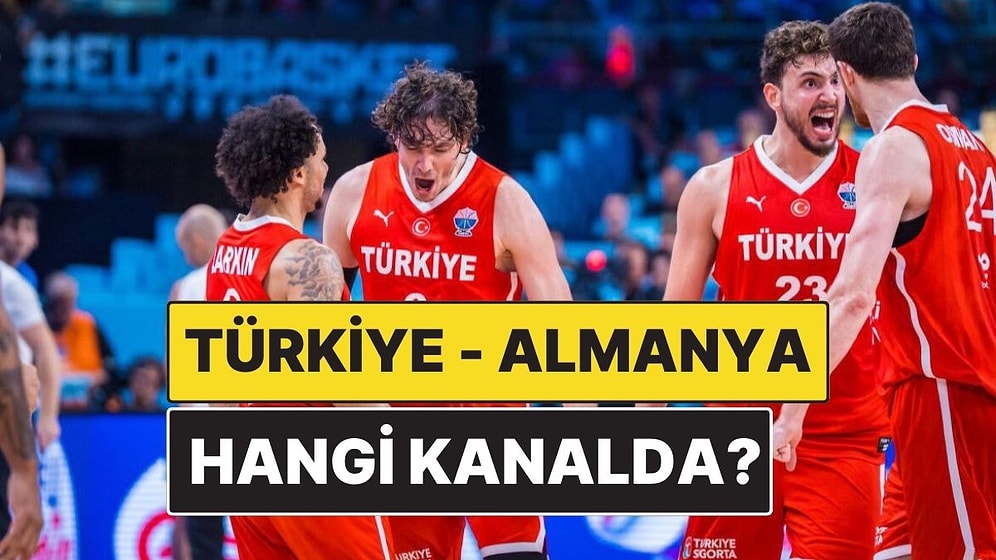 Türkiye - Almanya Basketbol Final Maçı Ne Zaman, Saat Kaçta? Türkiye - Almanya Final Maçı Hangi Kanalda?