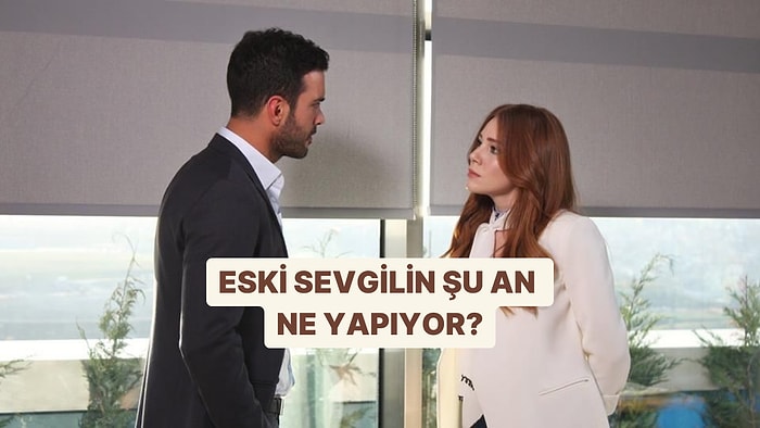 Eski Sevgilin Şu An Ne Yapıyor?