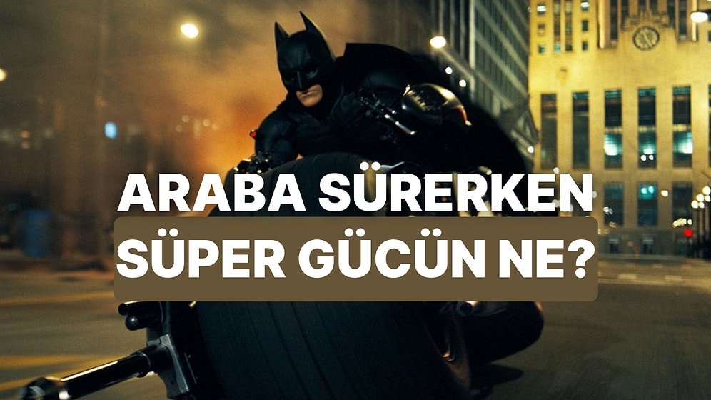 Araba Sürerken Senin Gizli Süper Gücün Ne Oluyor?