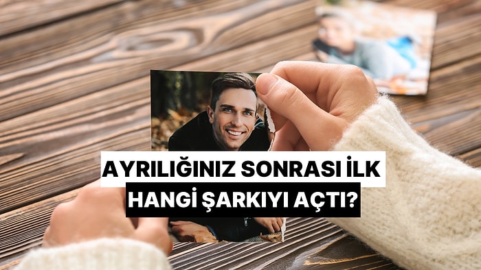 Ayrılığınız Sonrası İlk Hangi Şarkıyı Açtı?
