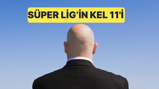 Süper Lig'de Forma Giymiş 11 Kel Oyuncudan Oluşan Kadro