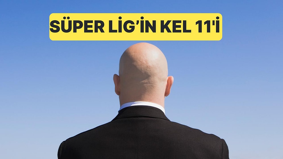 Süper Lig'de Forma Giymiş 11 Kel Oyuncudan Oluşan Kadro
