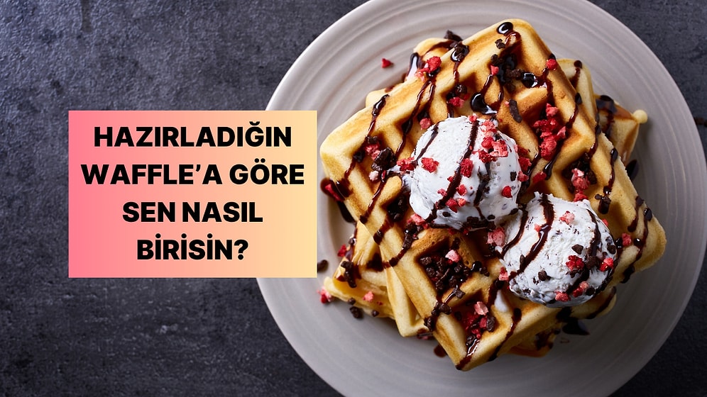 Hazırladığın Waffle'a Göre Sen Ne Kadar Sıra Dışı Birisin?