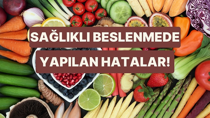 Sağlıklı Beslenmeye Çalışırken Farkında Olmadan Yaptığımız 11 Büyük Hata