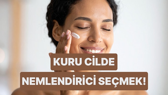 “Ne Yapsam Nemli Hissettirmiyor” Diyenlere: Kuru Cilde İyi Gelen Nemlendirici Seçerken Bilmeniz Gerekenler