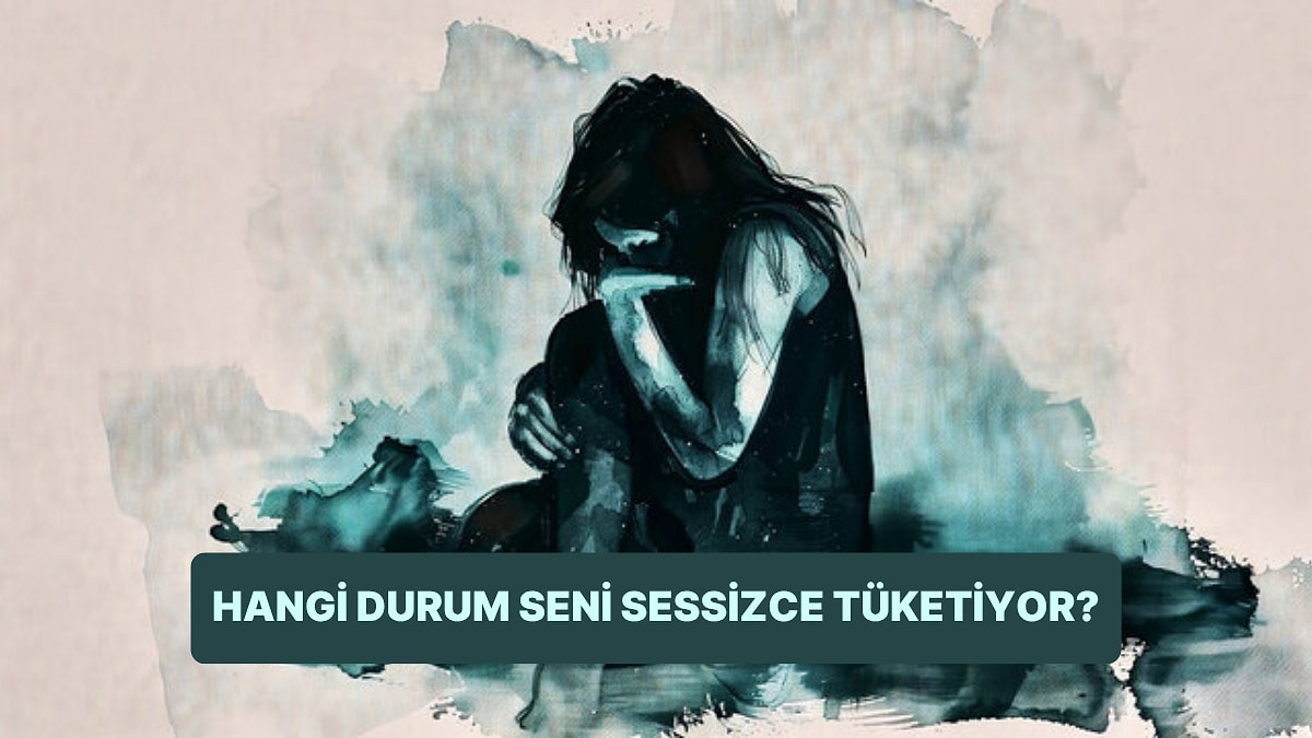 Hangi Durumlar Seni Sessizce Tüketiyor?