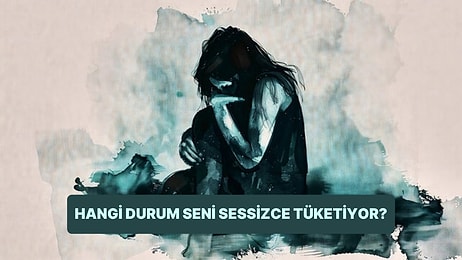 Hangi Durumlar Seni Sessizce Tüketiyor?