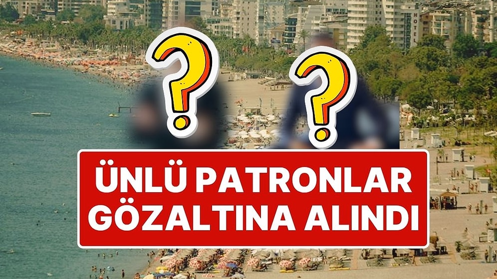 Antalya'da Turizm Sektörünün Tanınmış İsimlerine Operasyon: Ünlü İsimler Gözaltına Alındı