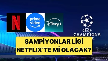 Netflix, Disney Plus, Amazon Platformları Şampiyonlar Ligi Yayınlarını Alabilir