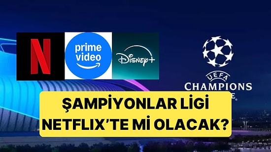 Netflix, Disney Plus, Amazon Platformları Şampiyonlar Ligi Yayınlarını Alabilir