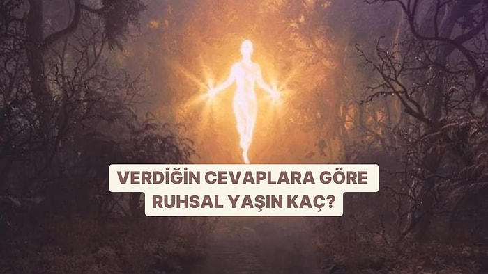 Verdiğin Cevaplara Göre Ruhsal Yaşın Kaç Söylüyoruz!