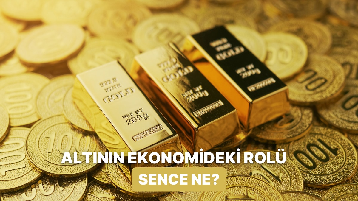 Altının Ekonomideki Rolünü Ne Kadar Biliyorsun?