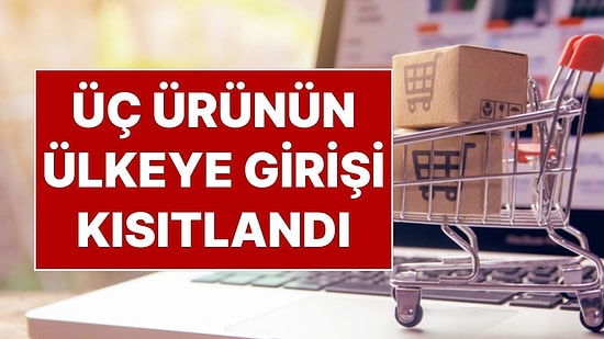 Ticaret Bakanlığı’ndan Yeni Düzenleme: Üç Ürün Grubunun Ülkeye Girişi Kısıtlandı