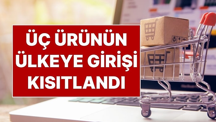 Ticaret Bakanlığı’ndan Yeni Düzenleme: Üç Ürün Grubunun Ülkeye Girişi Kısıtlandı