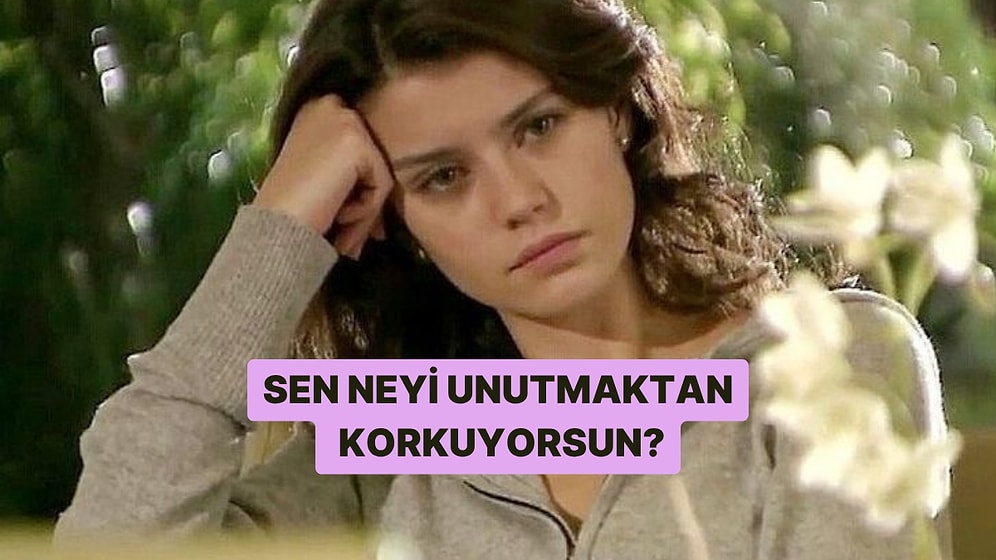 Unutmaktan Korktuğun Şey Ne?