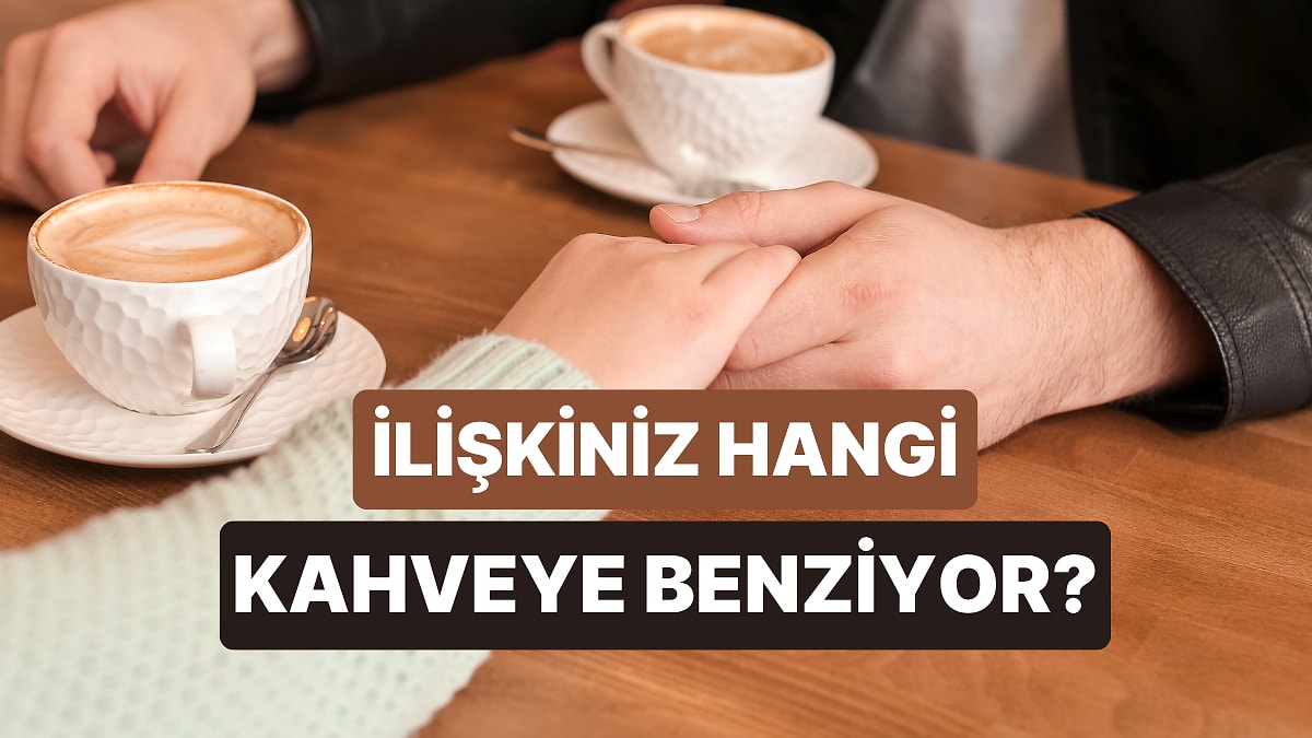 İlişkiniz Hangi Kahveye Benziyor?