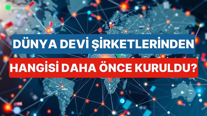 Bu Dünya Devi Şirketlerinden Hangisi Diğerinden Önce Kuruldu?