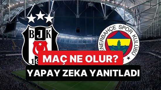 Beşiktaş-Fenerbahçe Maç Skoru Ne Olur? Yapay Zeka Yanıtladı