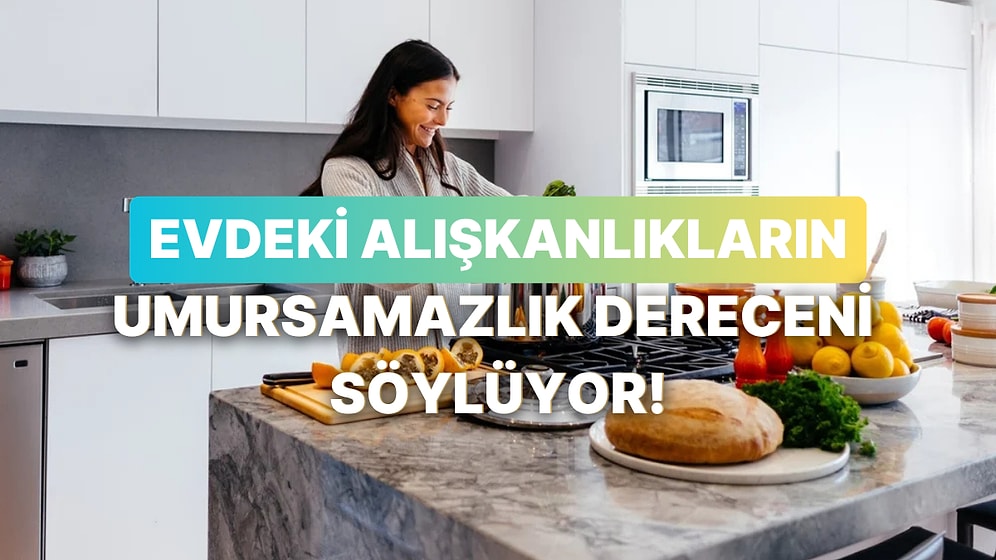 Evdeki Alışkanlıklarına Göre Sen Ne Kadar Umursamazsın?