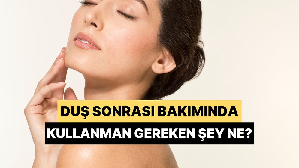 Cilt Tipine Göre Duş Sonrası Bakımda Kullanman Gereken Şey Ne?