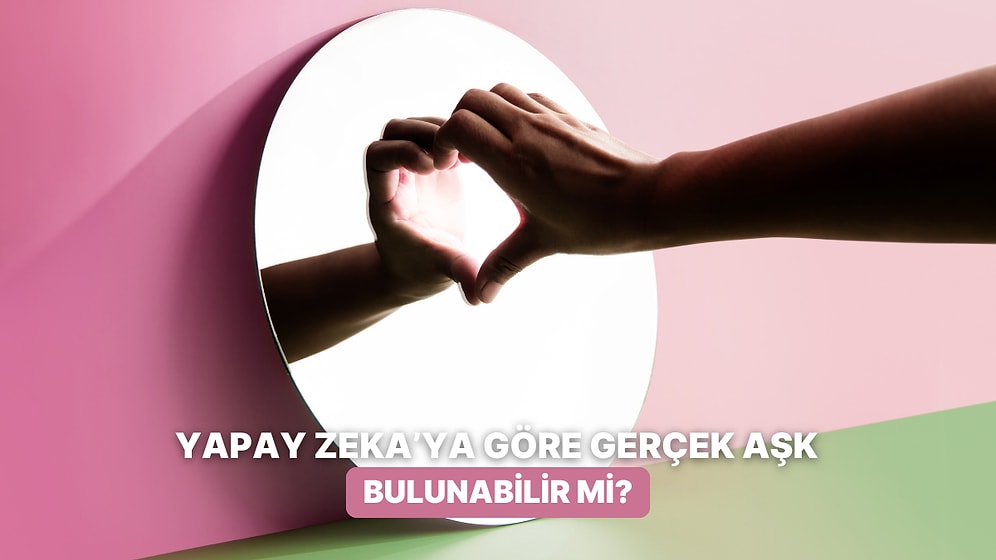 Yapay Zekaya Sorduk: Gerçek Aşkı Bulmak Mümkün mü?