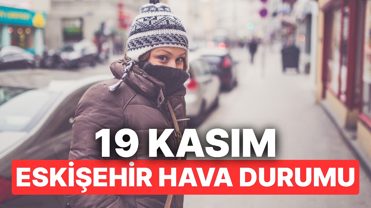19 Kasım Çarşamba Eskişehir Hava Durumu: Eskişehir&apos;de Hava Durumu Bugün Nasıl?