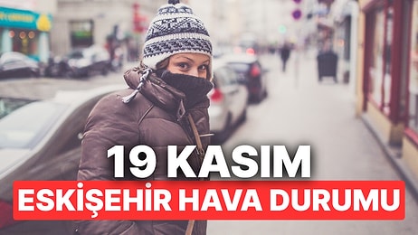 19 Kasım Çarşamba Eskişehir Hava Durumu: Eskişehir'de Hava Durumu Bugün Nasıl?