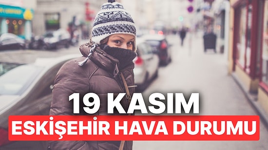 19 Kasım Çarşamba Eskişehir Hava Durumu: Eskişehir'de Hava Durumu Bugün Nasıl?