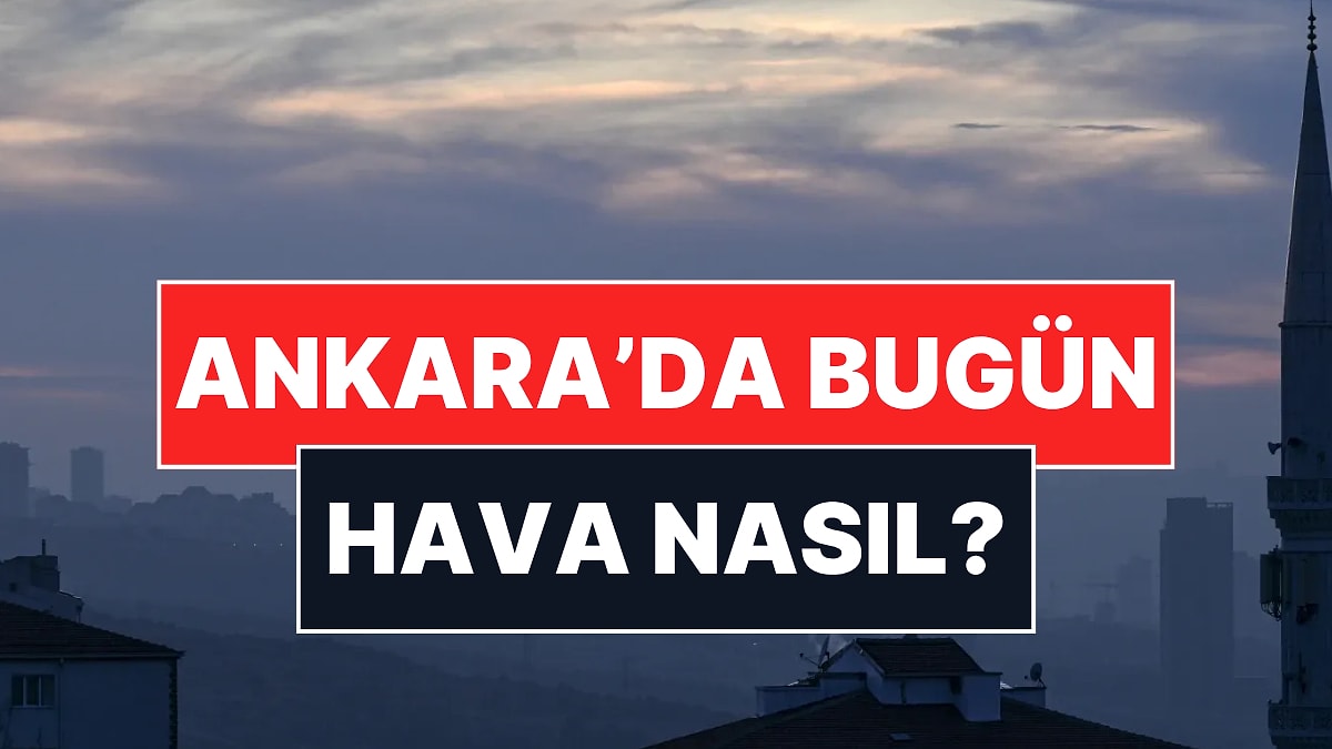 19 Kasım Çarşamba Ankara Hava Durumu: Ankara&apos;da Bugün Hava Nasıl, Yağmur Var mı?