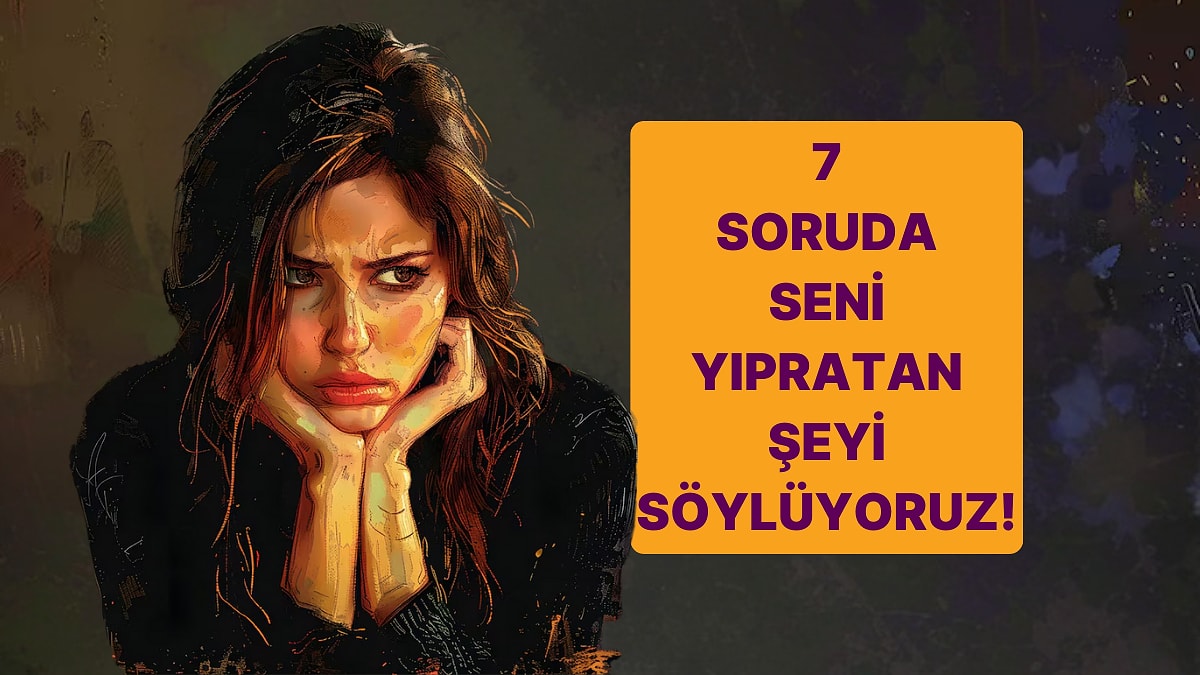 7 Soruluk Testle Seni İçten İçte Yıpratan Şeyi Açığa Çıkarıyoruz!
