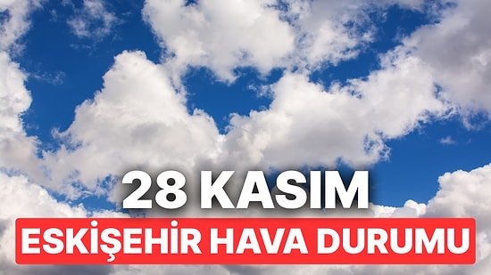 28 Kasım Cuma Eskişehir Hava Durumu: Eskişehir'de Hava Durumu Bugün Nasıl?