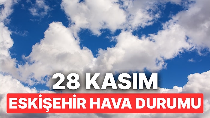 28 Kasım Cuma Eskişehir Hava Durumu: Eskişehir'de Hava Durumu Bugün Nasıl?