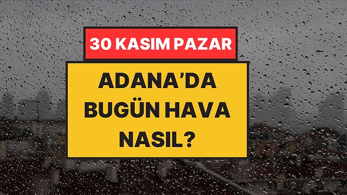 Adana'da Bugün Hava Nasıl? 30 Kasım Pazar: Yağmuru Bekleyenlere Güzel Haber!