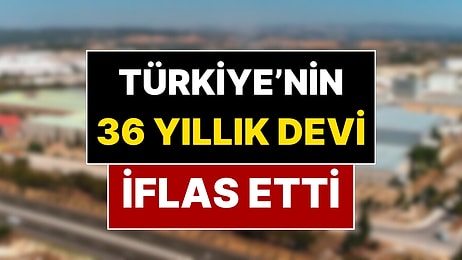 Türkiye’nin Sanayi Deviydi: 36 Yıllık Şirket İflas Etti