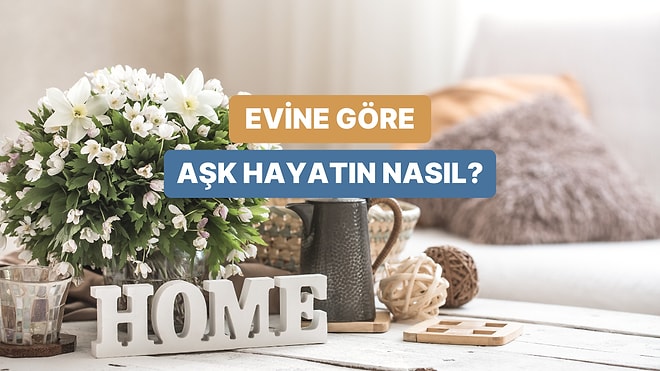 Evinin Durumuna Göre Aşk Hayatın Ne Alemde?