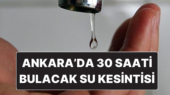 Ankara’da Büyük Çaplı Su Kesintisi: Bazı İlçelere 30 Saat Su Verilemeyecek