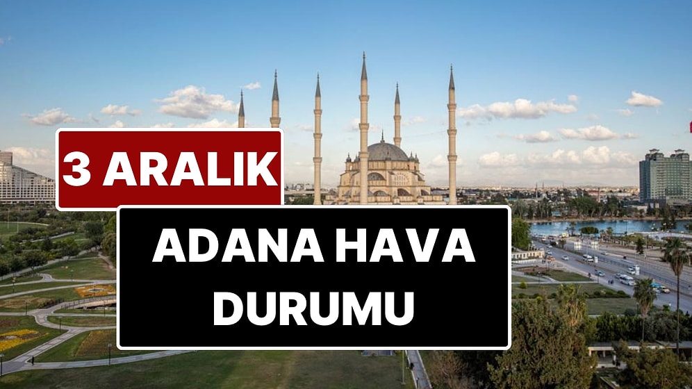 3 Aralık Çarşamba Adana Hava Durumu: Adana'da Bugün Hava Durumu Nasıl?