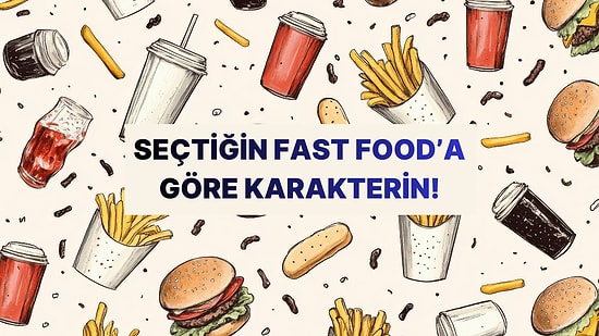 Seçtiğin Fast Food'a Göre Senin Karakterinin Temelinde Ne Yatıyor?