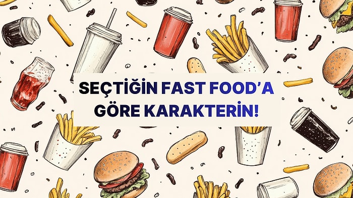 Seçtiğin Fast Food'a Göre Senin Karakterinin Temelinde Ne Yatıyor?