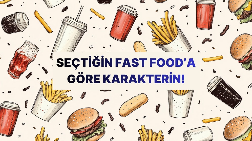 Seçtiğin Fast Food'a Göre Senin Karakterinin Temelinde Ne Yatıyor?