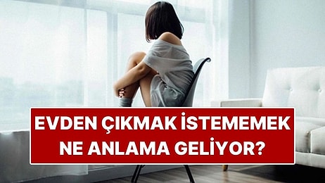 Psikolojiye Göre Evden Çıkmak İstememek Ne Anlama Geliyor?