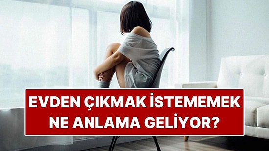 Psikolojiye Göre Evden Çıkmak İstememek Ne Anlama Geliyor?