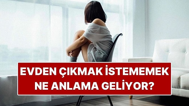 Psikolojiye Göre Evden Çıkmak İstememek Ne Anlama Geliyor?