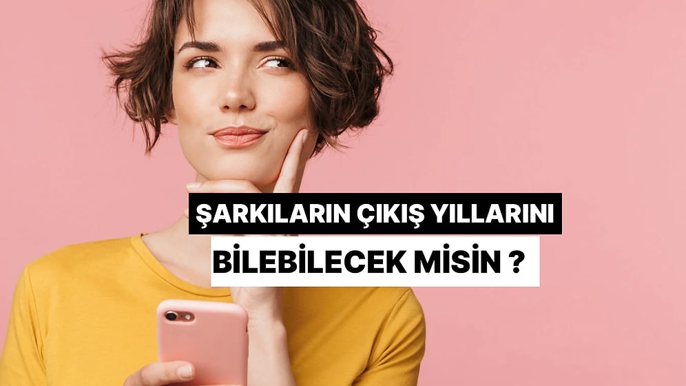 Bu Şarkıların Kaç Yılında Çıktığını Tahmin Edebilir misin?